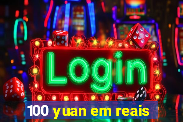 100 yuan em reais